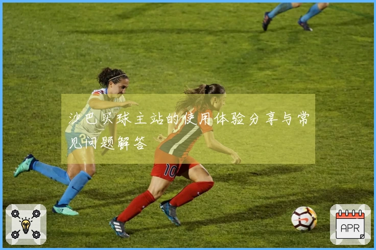 沙巴买球主站的使用体验分享与常见问题解答