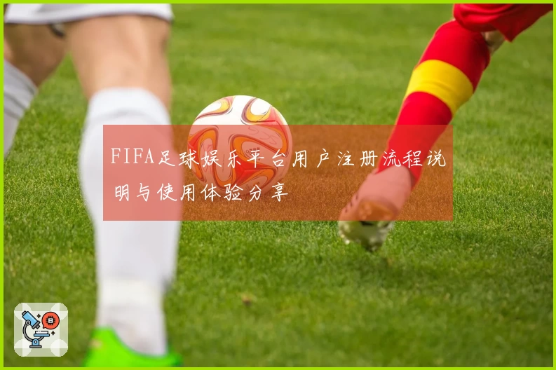 FIFA足球娱乐平台用户注册流程说明与使用体验分享