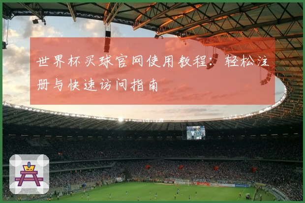 世界杯买球官网使用教程：轻松注册与快速访问指南