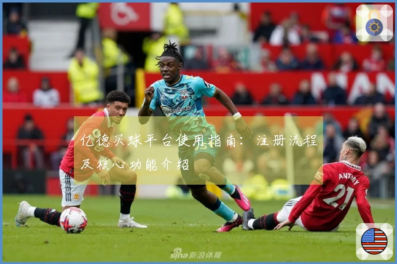 亿德买球平台使用指南：注册流程及核心功能介绍