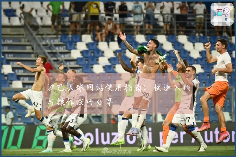 沙巴买球网站使用指南：快速入门与操作技巧分享