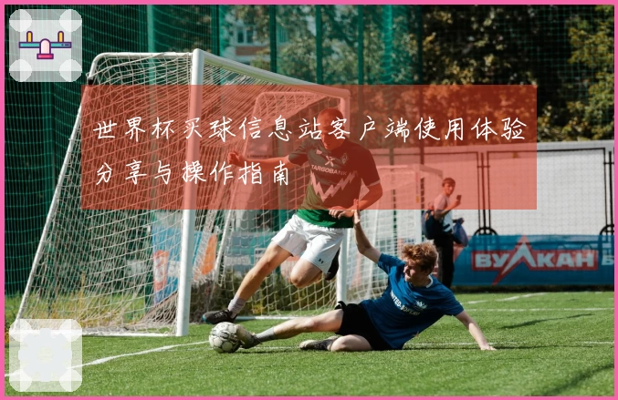 世界杯买球信息站客户端使用体验分享与操作指南