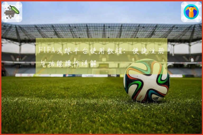 FIFA买球平台使用教程：便捷注册与功能操作详解