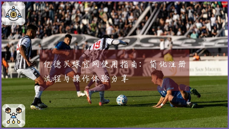 亿德买球官网使用指南：简化注册流程与操作体验分享