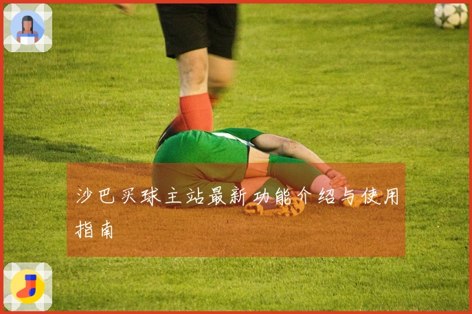 沙巴买球主站最新功能介绍与使用指南