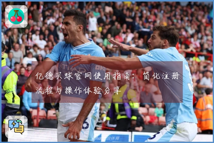 亿德买球官网使用指南：简化注册流程与操作体验分享