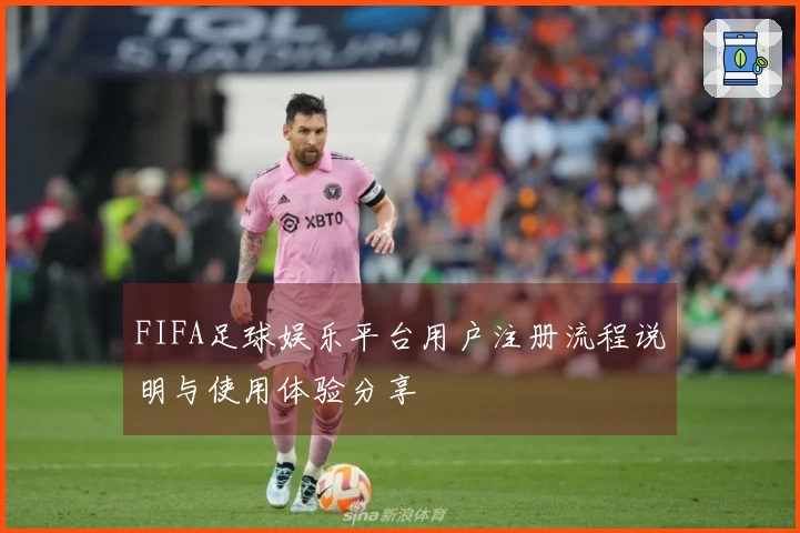 FIFA足球娱乐平台用户注册流程说明与使用体验分享