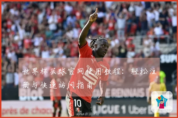 世界杯买球官网使用教程：轻松注册与快速访问指南