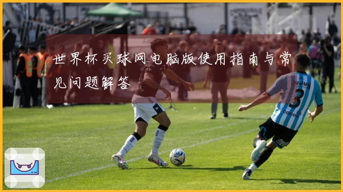 世界杯买球网电脑版使用指南与常见问题解答